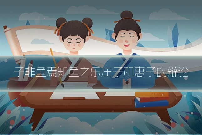 子非鱼焉知鱼之乐庄子和惠子的辩论