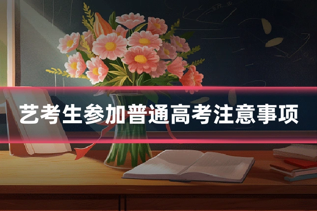 艺考生参加普通高考注意事项