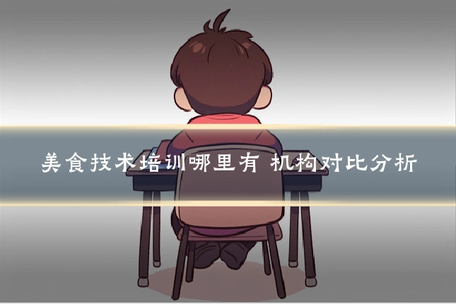 美食技术培训哪里有 机构对比分析