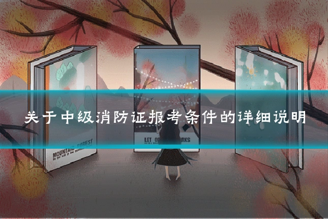关于中级消防证报考条件的详细说明