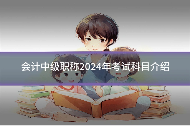 会计中级职称2024年考试科目介绍