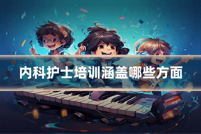 内科护士培训涵盖哪些方面