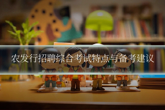 农发行招聘综合考试特点与备考建议