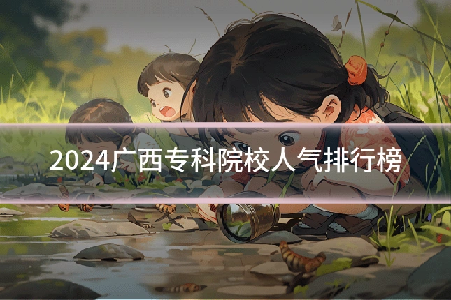 2024广西专科院校人气排行榜