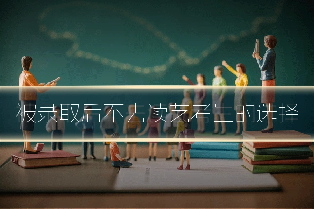 被录取后不去读艺考生的选择