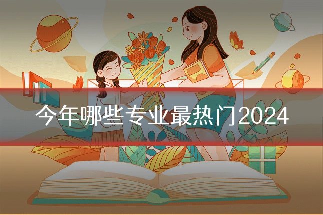 今年哪些专业最热门2024