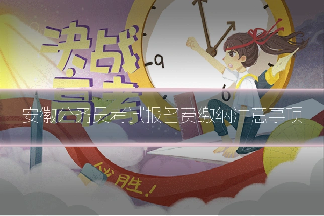 安徽公务员考试报名费缴纳注意事项