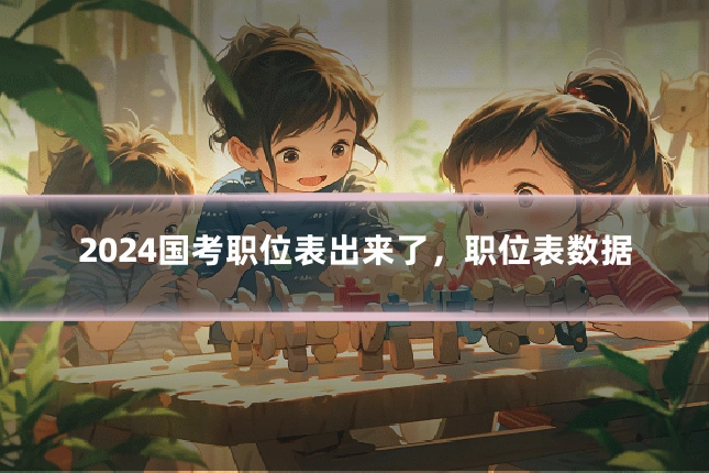 2024国考职位表出来了，职位表数据