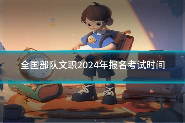 全国部队文职2024年报名考试时间