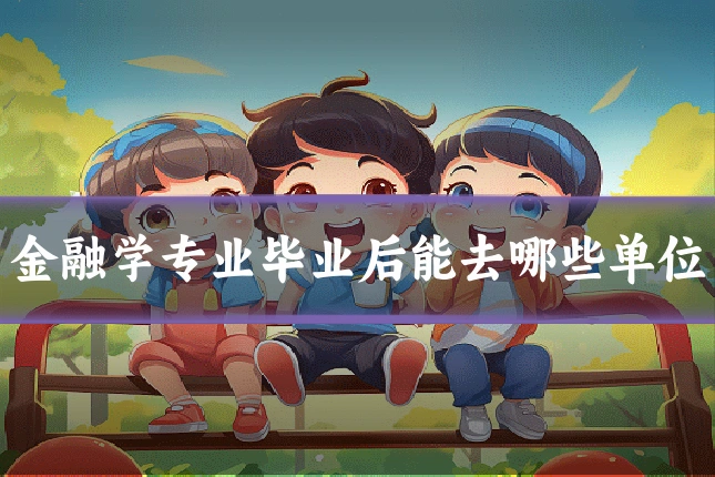 金融学专业毕业后能去哪些单位