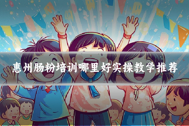 惠州肠粉培训哪里好实操教学推荐