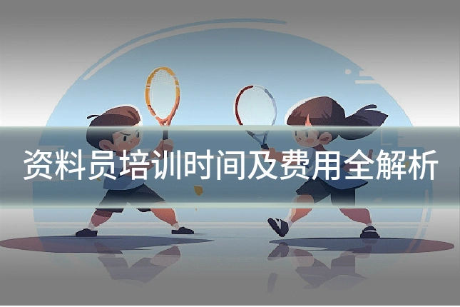 资料员培训时间及费用全解析
