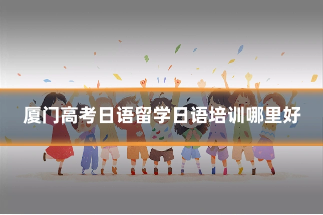 厦门高考日语留学日语培训哪里好