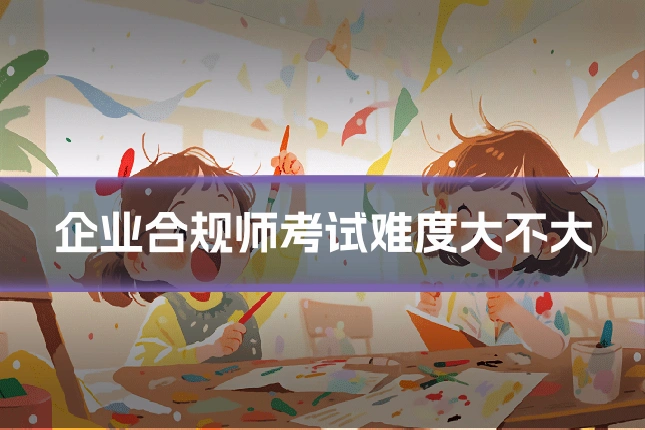 企业合规师考试难度大不大