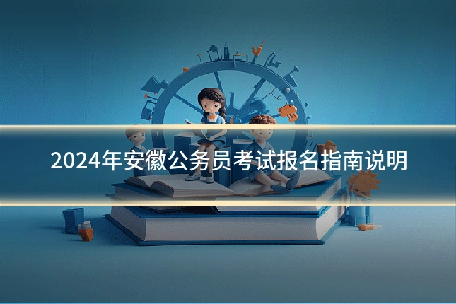 2024年安徽公务员考试报名指南说明