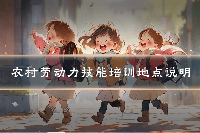 农村劳动力技能培训地点说明