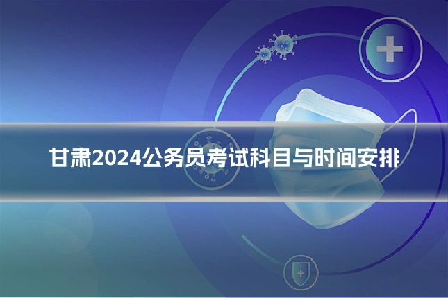 甘肃2024公务员考试科目与时间安排