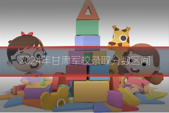 2024年甘肃军校录取分数区间