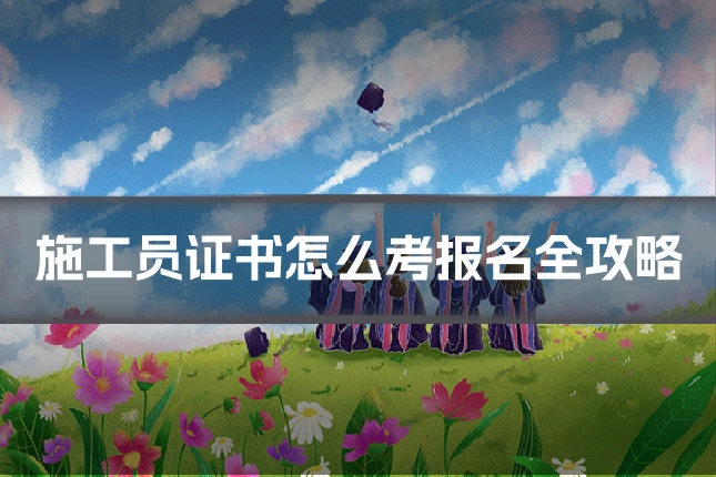 施工员证书怎么考报名全攻略