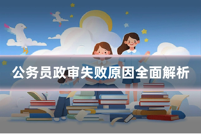 公务员政审失败原因全面解析
