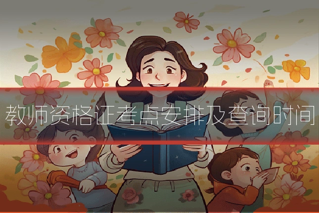 教师资格证考点安排及查询时间