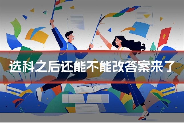 选科之后还能不能改答案来了