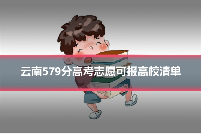 云南579分高考志愿可报高校清单