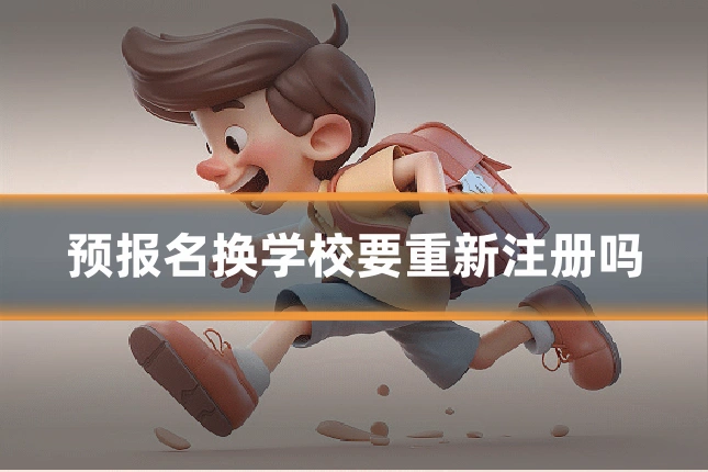 预报名换学校要重新注册吗