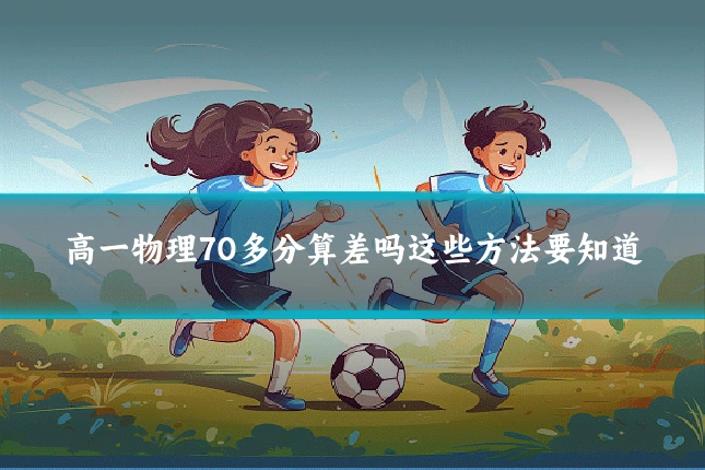 高一物理70多分算差吗这些方法要知道