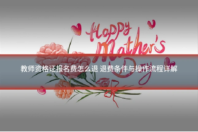 教师资格证报名费怎么退 退费条件与操作流程详解