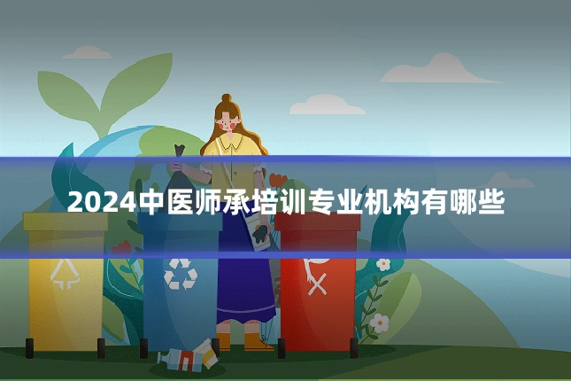 2024中医师承培训专业机构有哪些