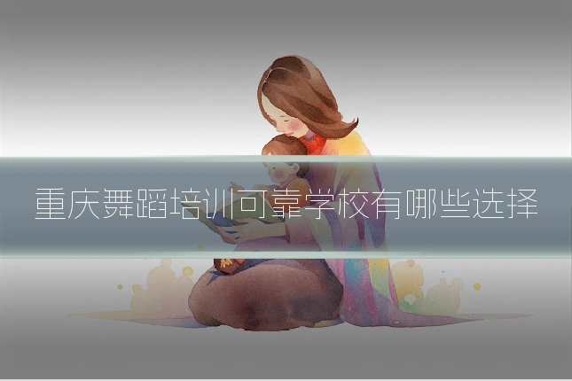 重庆舞蹈培训可靠学校有哪些选择