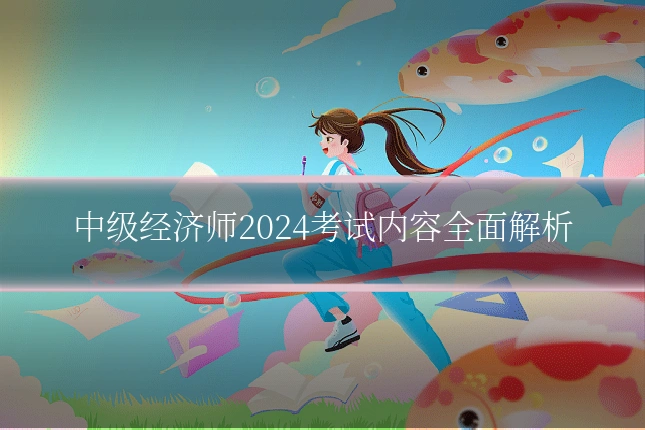 中级经济师2024考试内容全面解析