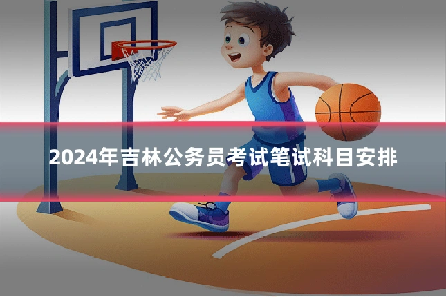 2024年吉林公务员考试笔试科目安排