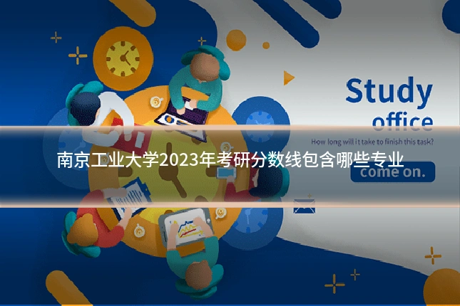 南京工业大学2023年考研分数线包含哪些专业