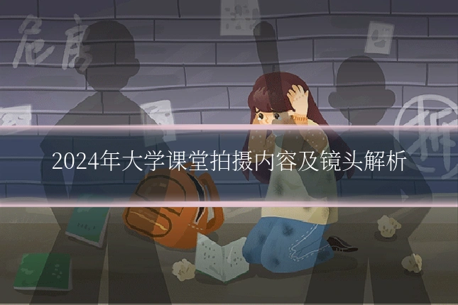 2024年大学课堂拍摄内容及镜头解析