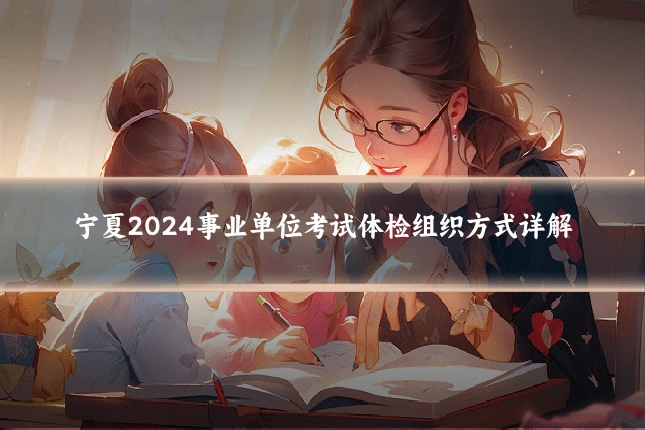 宁夏2024事业单位考试体检组织方式详解