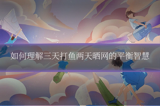 如何理解三天打鱼两天晒网的平衡智慧