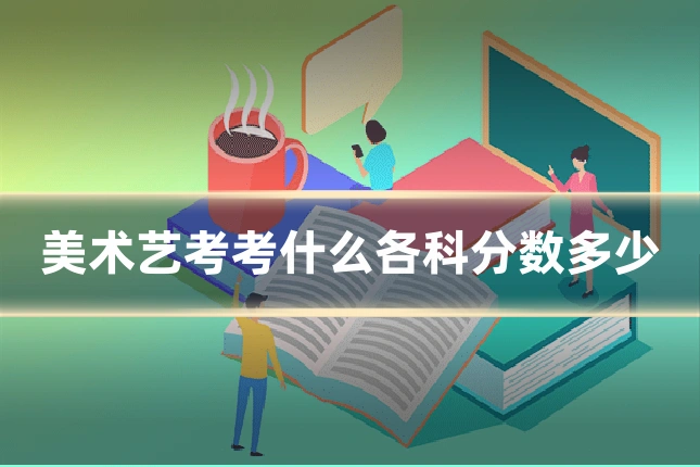 美术艺考考什么各科分数多少