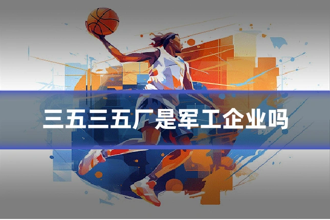 三五三五厂是军工企业吗