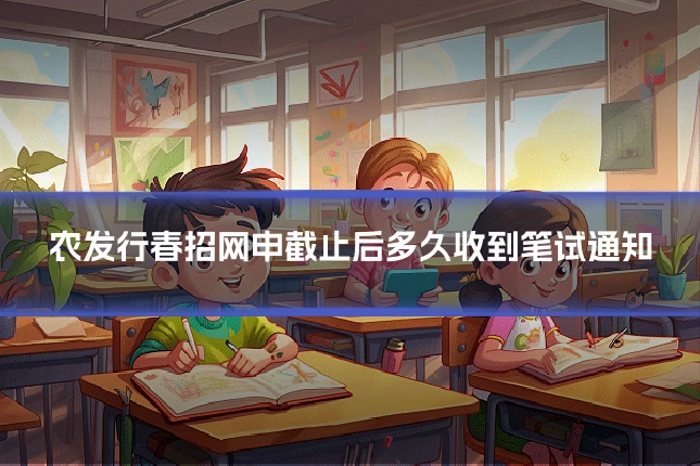 农发行春招网申截止后多久收到笔试通知