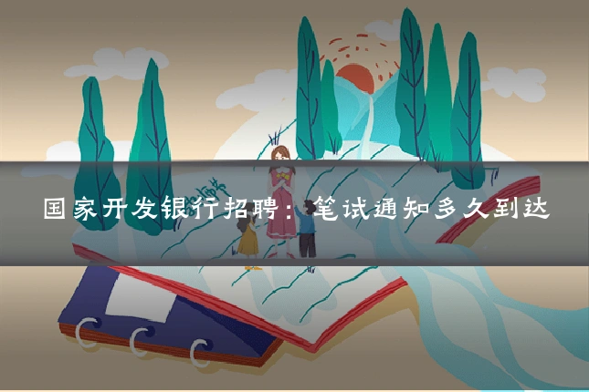 国家开发银行招聘：笔试通知多久到达
