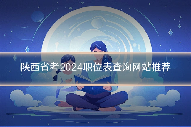 陕西省考2024职位表查询网站推荐