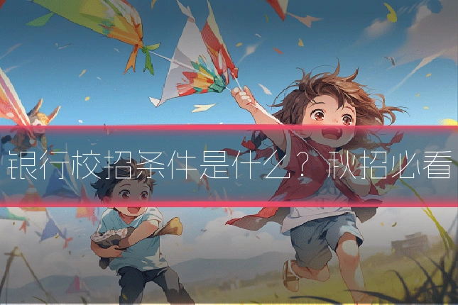 银行校招条件是什么?秋招必看