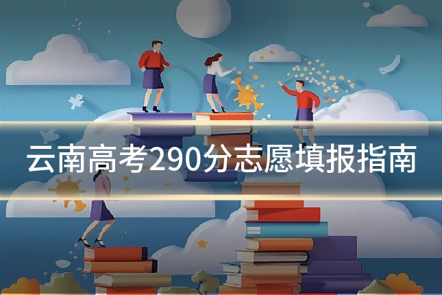 云南高考290分志愿填报指南