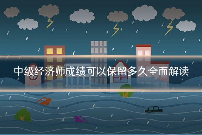 中级经济师成绩可以保留多久全面解读