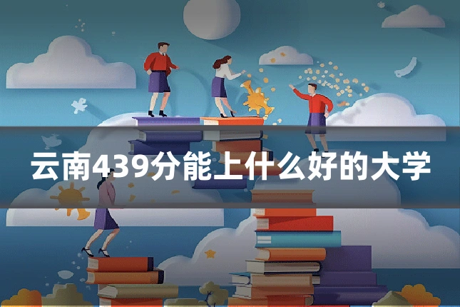 云南439分能上什么好的大学