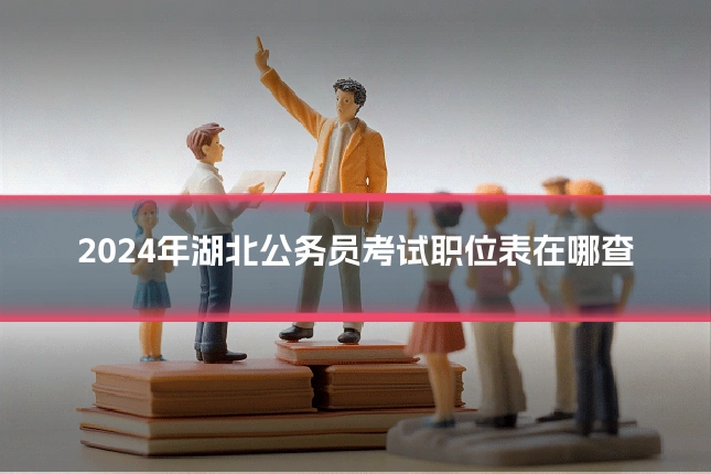 2024年湖北公务员考试职位表在哪查