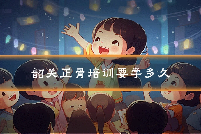 韶关正骨培训要学多久