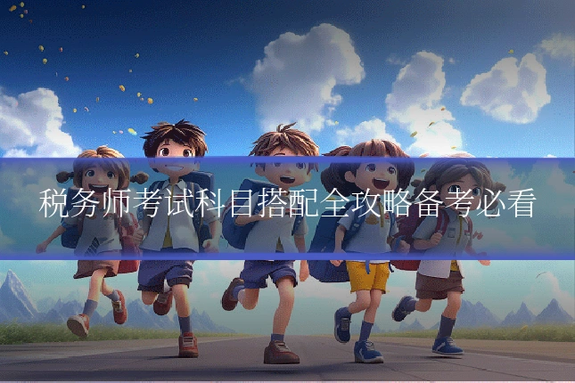 税务师考试科目搭配全攻略备考必看